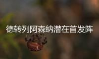 德转列阿森纳潜在首发阵容
	：罗德里戈
、约克雷斯、萨卡三叉戟