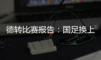 德转比赛报告：国足换上韦世豪和塞鸟是在同一次换人中进行的