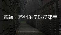 德转	：苏州东吴球员邓宇彪加盟梅州客家，转会费3万欧元