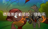 德高美家瓷砖胶�：绿色环保 强力渗透 瓷砖好搭档