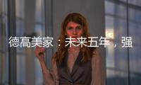 德高美家：未来五年
，强力实施“三五创富”计划
