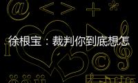 徐根宝：裁判你到底想怎样吹�？ 我们冲超靠本事