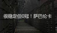 很稳定但0冠
！萨巴伦卡今年大满贯成绩：澳网&法网亚军，温网四强