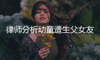 律师分析幼童遭生父女友虐死案	：严重或判死刑，生父明显失职