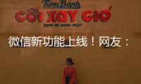 微信新功能上线！网友
：感动哭了