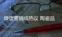 微信营销成热议 陶瓷品牌如何活学活用？
