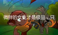 微胖的女生才是极品，只要会打扮自己，肯定很吸引人