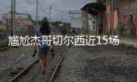 尴尬杰哥切尔西近15场13胜三线高歌猛进，而2负杰克逊均染红