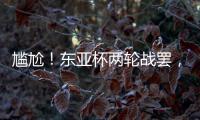 尴尬！东亚杯两轮战罢，四支参赛球队仅国足1球未进