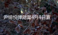 尹锡悦弹劾案4月4日宣判
，将通过电视直播