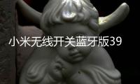 小米无线开关蓝牙版39元开启预约�：一粒电池能用两年