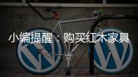 小编提醒：购买红木家具需要遵循几点