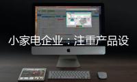 小家电企业�：注重产品设计 让产品节能环保与个性化