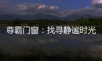 尊霸门窗：找寻静谧时光，留住美好岁月