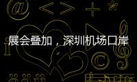 展会叠加，深圳机场口岸单日入境外国人数量创新高