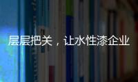 层层把关，让水性漆企业做好产品树标杆