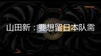 山田新
�：要想留日本队需经历非常激烈的竞争 感到有些无力