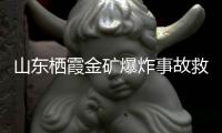 山东栖霞金矿爆炸事故救援进展：井筒和10号钻孔作为生命救援通道