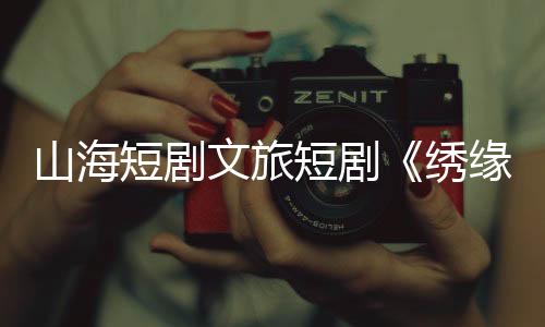 绣缘进而带动文旅消费增长