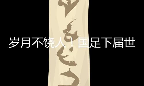 段球下届世预赛开启之时