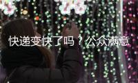 快递变快了吗？公众满意度如何？调查结果显示→
