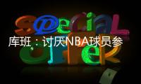 库班：讨厌NBA球员参加奥运 我们承担风险 奥委会FIBA和NBC却大赚