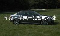库克：苹果产品暂时不涨价 成本增加9亿美元