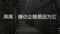 库库：模仿企鹅是因为它们是终生伴侣
，我进球了妻儿也会在家模仿