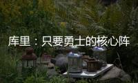 库里�：只要勇士的核心阵容健康 那我们可以与任何球队竞争