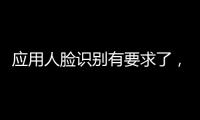 应用人脸识别有要求了	，9个关键词看要点