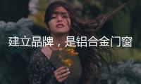 建立品牌
，是铝合金门窗企业疫情下最好的对策