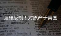 强硬反制
！对原产于美国的所有进口商品再加征50%关税