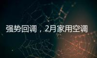 强势回调，2月家用空调产销双双高增长