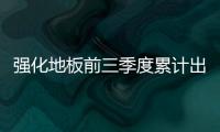 强化地板前三季度累计出口2714.9吨 同比减少14.24%
