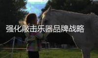 强化敲击乐器品牌战略 打造王牌企业
