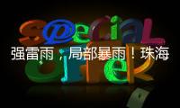 强雷雨�	，局部暴雨！珠海本周六将迎强对流天气