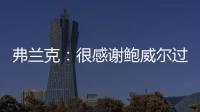 弗兰克�：很感谢鲍威尔过去三年半为快船所做的一切 我们会想念他
