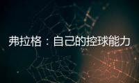 弗拉格�：自己的控球能力还不错 今天更适应全场紧逼了