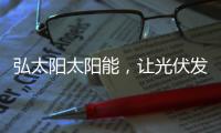 弘太阳太阳能
，让光伏发电走进寻常百姓家