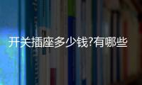 开关插座多少钱?有哪些开关插座品牌	？