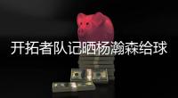 开拓者队记晒杨瀚森给球迷签名照片：他已经出名啦�！