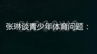 张琳谈青少年体育问题：拔苗助长现象严重
�，家长需要有耐心