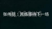 张伟丽：苦练等待下一场卫冕战