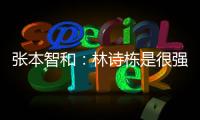 张本智和：林诗栋是很强的对手�	，明天对阵王楚钦我会竭尽全力