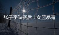 张子宇缺赛后
！女篮暴露真实水平，宫鲁鸣应及时放弃这位巨人