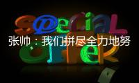 张帅：我们拼尽全力地努力，只为了被淘汰得慢一点