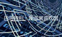 巴洛特利：我非常喜欢因扎吉，他带领国米两次进入欧冠决赛