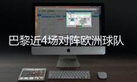 巴黎近4场对阵欧洲球队比赛皆取胜+零封，其中3场至少净胜4球