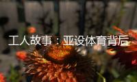 工人故事
：亚设体育背后的“小人物”