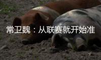 常卫魏：从联赛就开始准备亚冠；让日本球队看到武汉不好踢